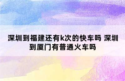 深圳到福建还有k次的快车吗 深圳到厦门有普通火车吗